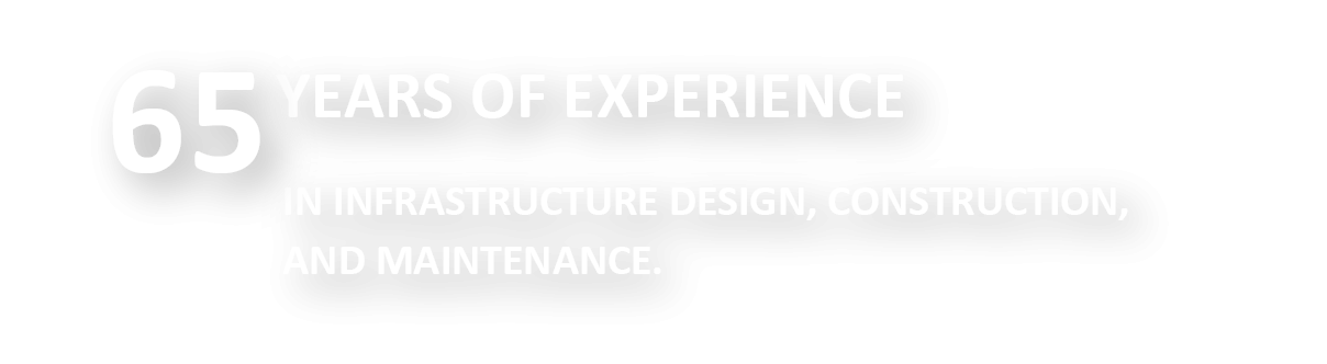 65 years of experience in infrastructure design, construction, and maintenance