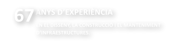 65 anys d'experiència, en disseny, construcció i manteniment d'infraestructures